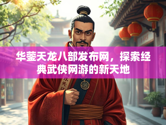 华蓥天龙八部发布网，探索经典武侠网游的新天地