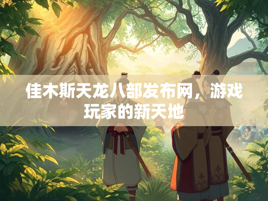 佳木斯天龙八部发布网，游戏玩家的新天地