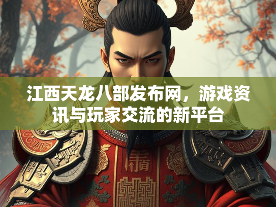 江西天龙八部发布网，游戏资讯与玩家交流的新平台