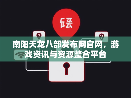 南阳天龙八部发布网官网，游戏资讯与资源整合平台  第2张