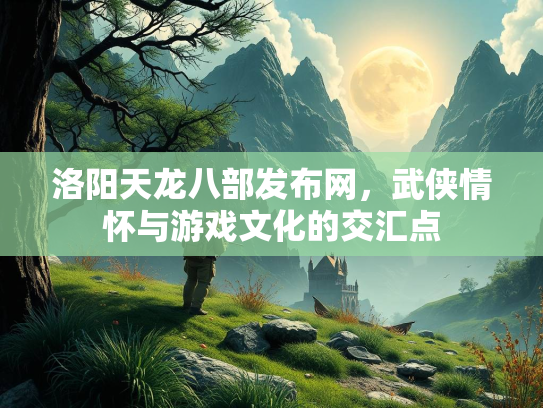 洛阳天龙八部发布网，武侠情怀与游戏文化的交汇点  第2张