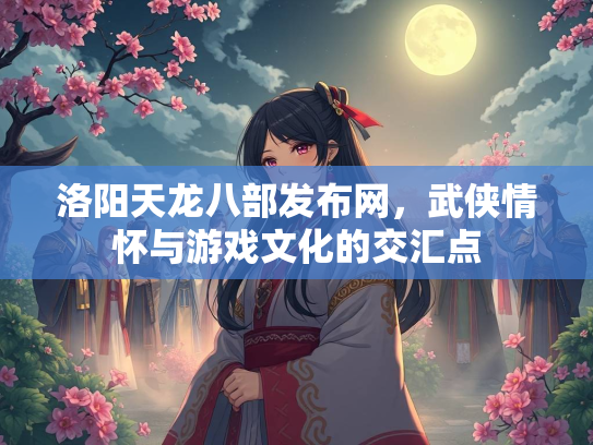 洛阳天龙八部发布网，武侠情怀与游戏文化的交汇点  第3张