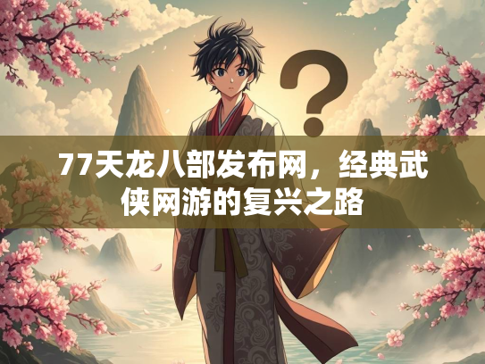 77天龙八部发布网，经典武侠网游的复兴之路