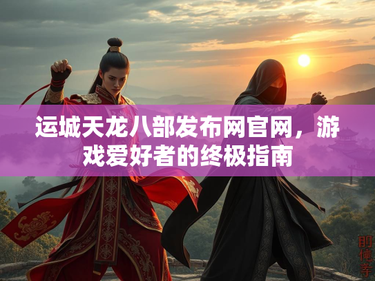 运城天龙八部发布网官网，游戏爱好者的终极指南  第2张