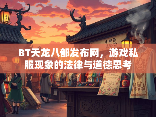 BT天龙八部发布网，游戏私服现象的法律与道德思考