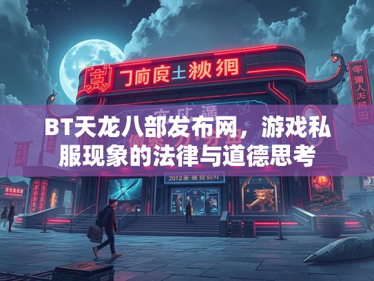 BT天龙八部发布网，游戏私服现象的法律与道德思考