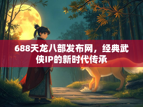 688天龙八部发布网，经典武侠IP的新时代传承