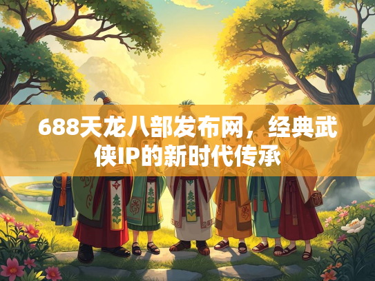 688天龙八部发布网，经典武侠IP的新时代传承
