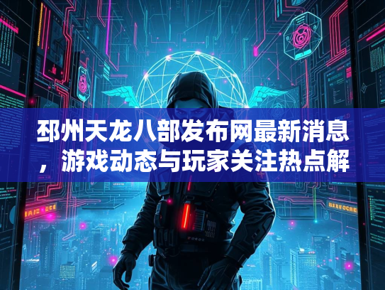 邳州天龙八部发布网最新消息，游戏动态与玩家关注热点解析  第2张