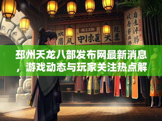 邳州天龙八部发布网最新消息，游戏动态与玩家关注热点解析
