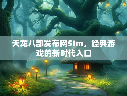 天龙八部发布网5tm，经典游戏的新时代入口