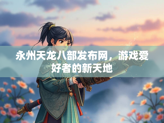 永州天龙八部发布网，游戏爱好者的新天地