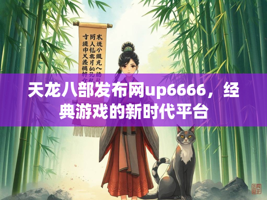 天龙八部发布网up6666，经典游戏的新时代平台