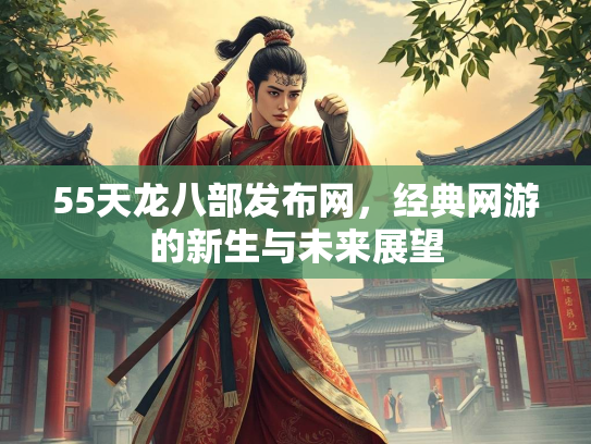 55天龙八部发布网，经典网游的新生与未来展望  第2张