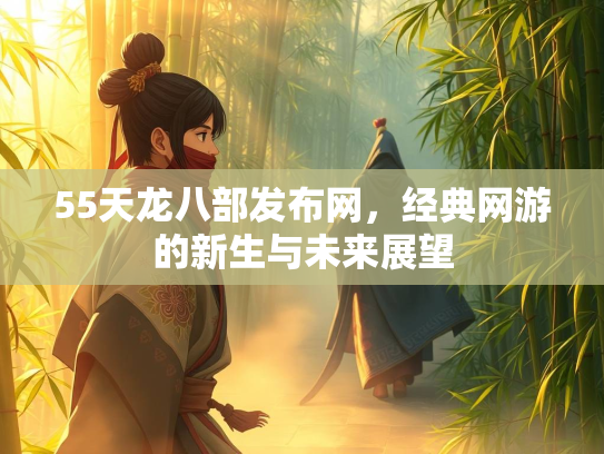 55天龙八部发布网，经典网游的新生与未来展望