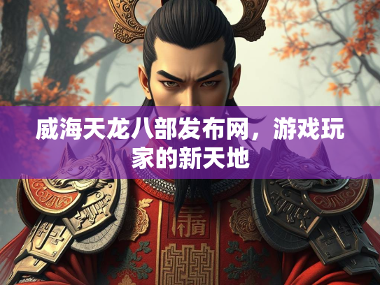 威海天龙八部发布网，游戏玩家的新天地  第1张