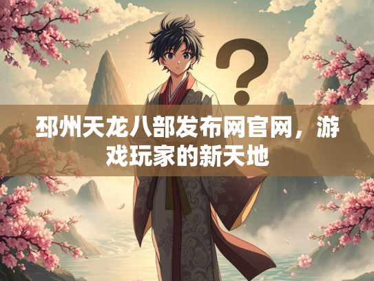 邳州天龙八部发布网官网，游戏玩家的新天地