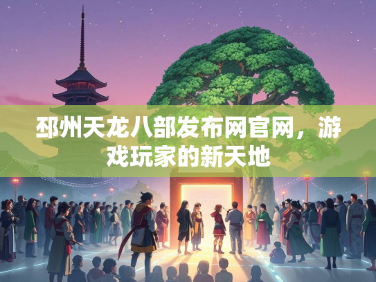 邳州天龙八部发布网官网，游戏玩家的新天地