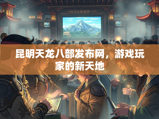 昆明天龙八部发布网，游戏玩家的新天地