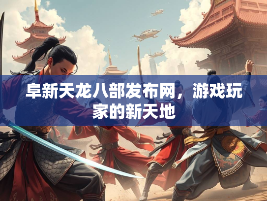 阜新天龙八部发布网，游戏玩家的新天地