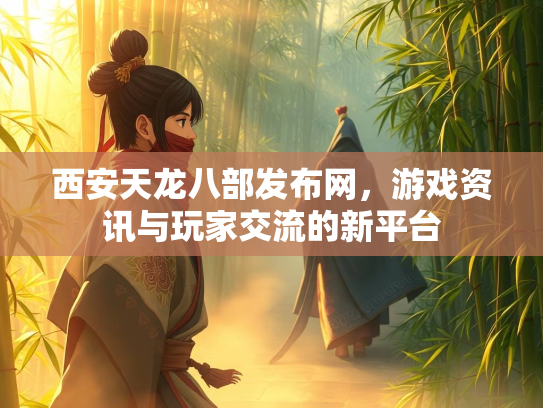 西安天龙八部发布网，游戏资讯与玩家交流的新平台