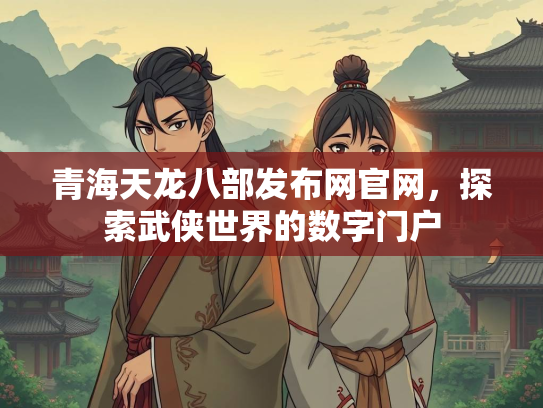 青海天龙八部发布网官网，探索武侠世界的数字门户  第2张