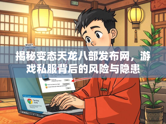 揭秘变态天龙八部发布网，游戏私服背后的风险与隐患