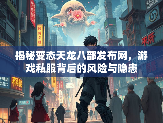 揭秘变态天龙八部发布网，游戏私服背后的风险与隐患