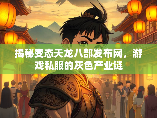 揭秘变态天龙八部发布网，游戏私服的灰色产业链