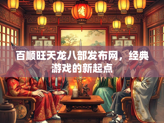 百顺旺天龙八部发布网，经典游戏的新起点  第2张