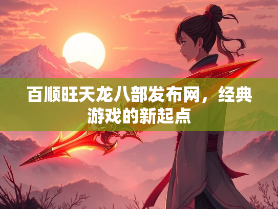 百顺旺天龙八部发布网，经典游戏的新起点  第3张