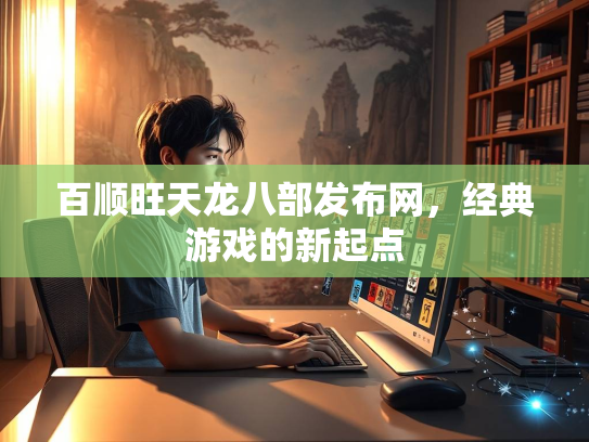 百顺旺天龙八部发布网，经典游戏的新起点