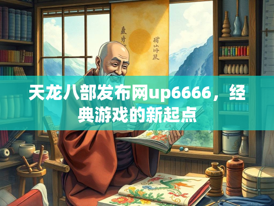 天龙八部发布网up6666，经典游戏的新起点