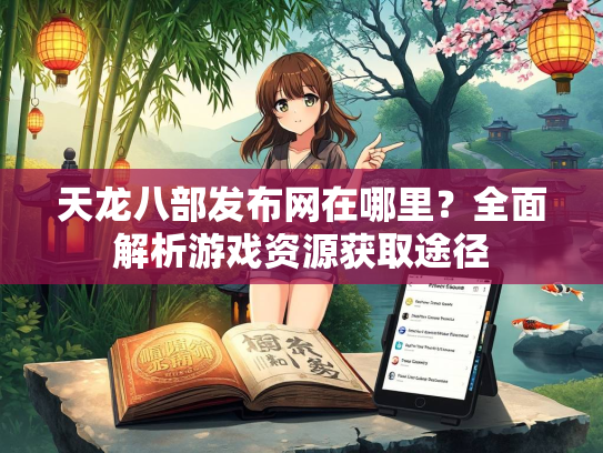 天龙八部发布网在哪里？全面解析游戏资源获取途径