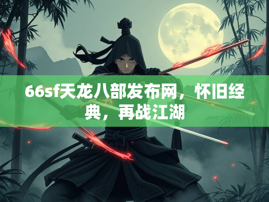 66sf天龙八部发布网，怀旧经典，再战江湖  第2张