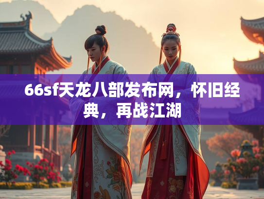 66sf天龙八部发布网，怀旧经典，再战江湖