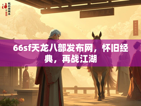 66sf天龙八部发布网，怀旧经典，再战江湖
