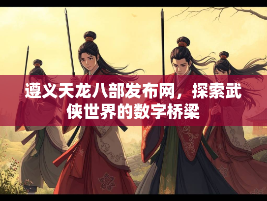 遵义天龙八部发布网，探索武侠世界的数字桥梁