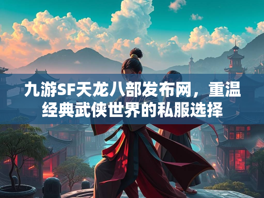 九游SF天龙八部发布网，重温经典武侠世界的私服选择