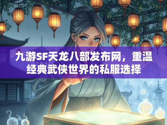 九游SF天龙八部发布网，重温经典武侠世界的私服选择