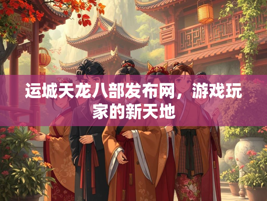 运城天龙八部发布网，游戏玩家的新天地