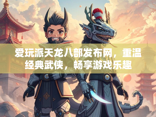 爱玩派天龙八部发布网，重温经典武侠，畅享游戏乐趣