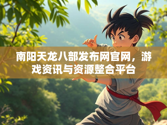 南阳天龙八部发布网官网，游戏资讯与资源整合平台