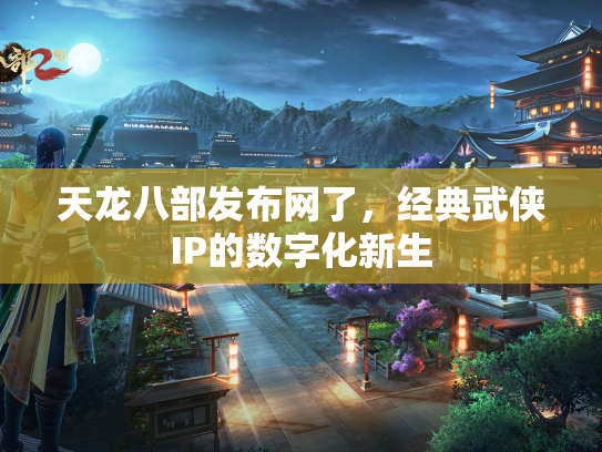 天龙八部发布网了，经典武侠IP的数字化新生  第2张