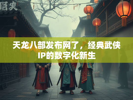 天龙八部发布网了，经典武侠IP的数字化新生