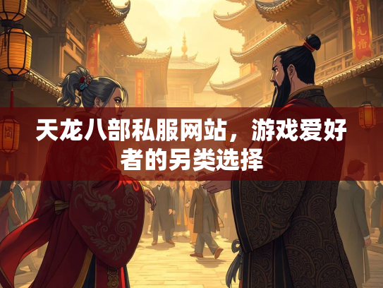 天龙八部私服网站，游戏爱好者的另类选择  第3张