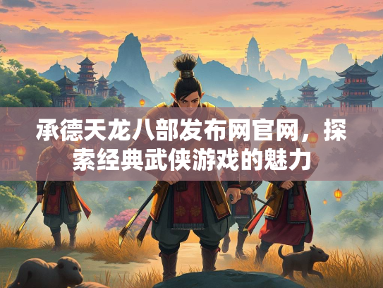 承德天龙八部发布网官网，探索经典武侠游戏的魅力  第3张