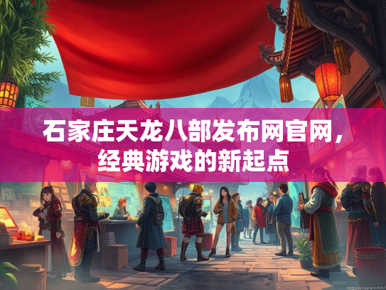 石家庄天龙八部发布网官网，经典游戏的新起点