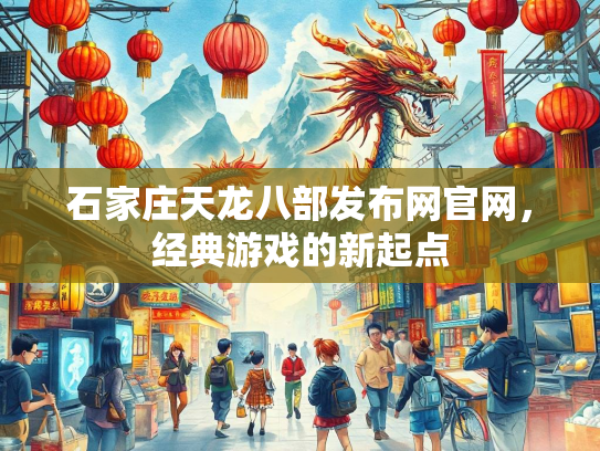 石家庄天龙八部发布网官网，经典游戏的新起点