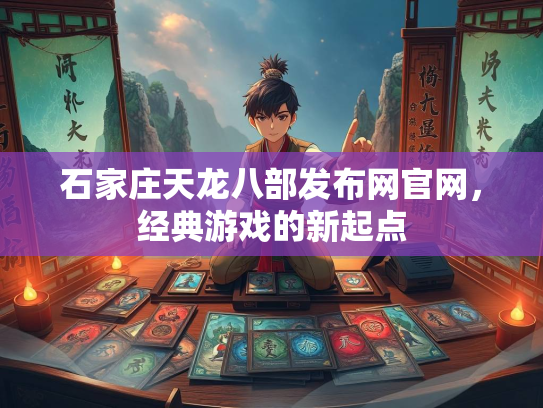石家庄天龙八部发布网官网，经典游戏的新起点